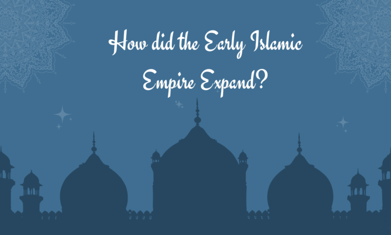 How did the Early Islamic Empire Expand?