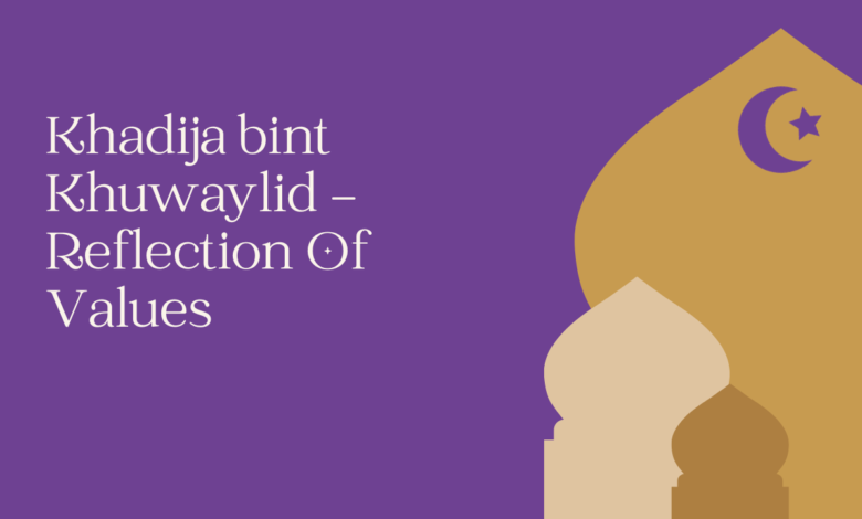 Khadija bint Khuwaylid – Reflection Of Values