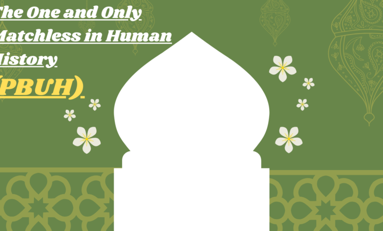The One and Only Matchless in Human History (PBUH)