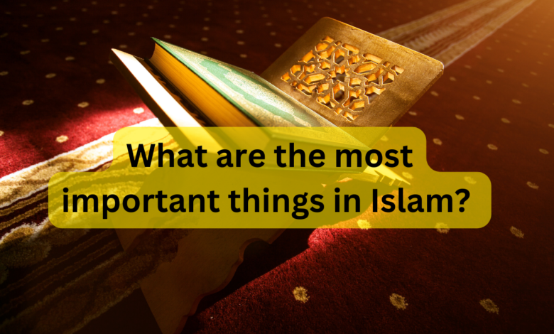 What are the most important things in Islam