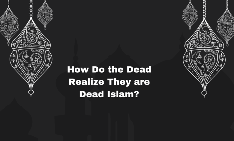 How Do the Dead Realize They are Dead Islam?