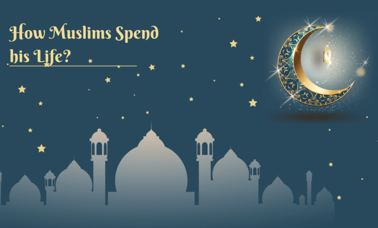 How Muslims Spend his Life?