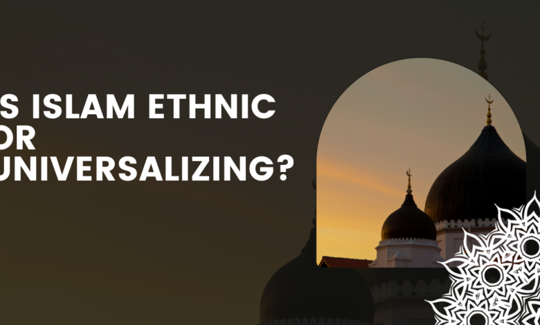 Is Islam Ethnic or Universalizing?