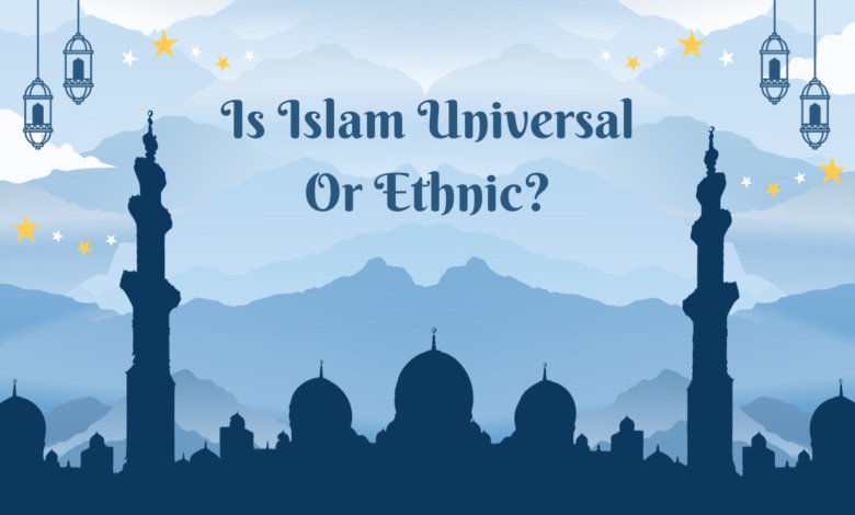 Is Islam Universal Or Ethnic?
