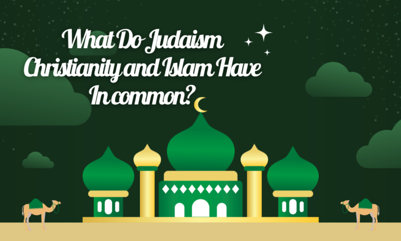 What Do Judaism Christianity and Islam Have In common?